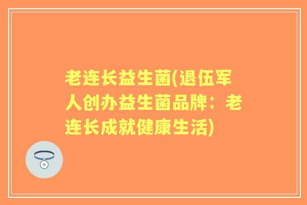 老连长益生菌(退伍军人创办益生菌品牌:老连长成就健康生活) 老连长益生菌(退伍军人创办益生菌品牌:老连长成就健康生活)