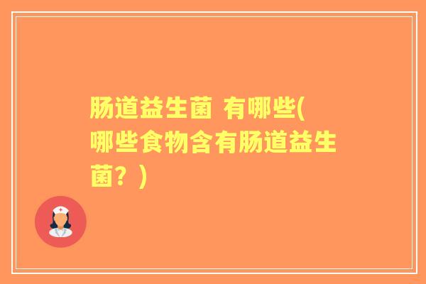 肠道益生菌 有哪些(哪些食物含有肠道益生菌?) 肠道益生菌 有哪些(哪些食物含有肠道益生菌?)