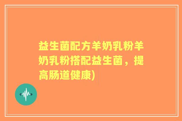 益生菌配方羊奶乳粉羊奶乳粉搭配益生菌，提高肠道健康)