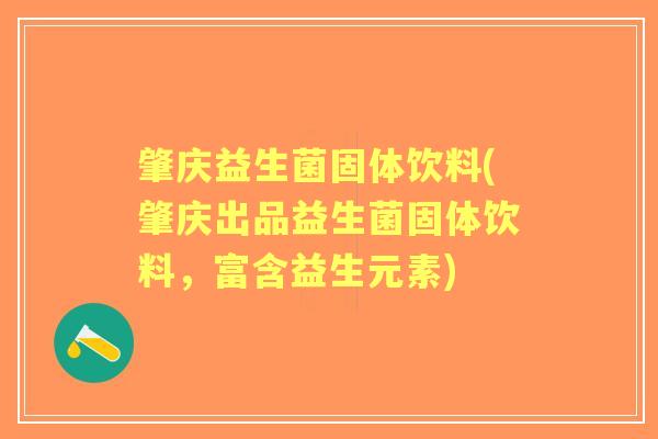 肇庆益生菌固体饮料(肇庆出品益生菌固体饮料,富含益生元素) 肇庆益生菌固体饮料(肇庆出品益生菌固体饮料,富含益生元素)