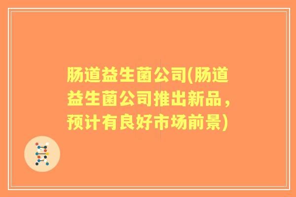 肠道益生菌公司(肠道益生菌公司推出新品,预计有良好市场前景) 肠道益生菌公司(肠道益生菌公司推出新品,预计有良好市场前景)