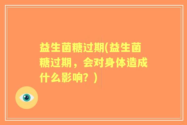 益生菌糖过期(益生菌糖过期,会对身体造成什么影响?) 益生菌糖过期(益生菌糖过期,会对身体造成什么影响?)