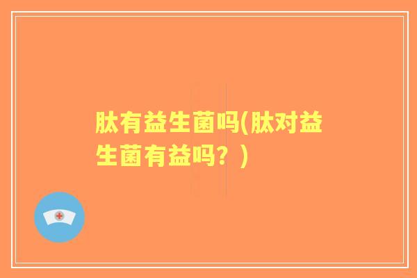 肽有益生菌吗(肽对益生菌有益吗?) 肽有益生菌吗(肽对益生菌有益吗?)
