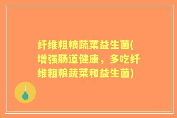 纤维粗粮蔬菜益生菌(增强肠道健康，多吃纤维粗粮蔬菜和益生菌)