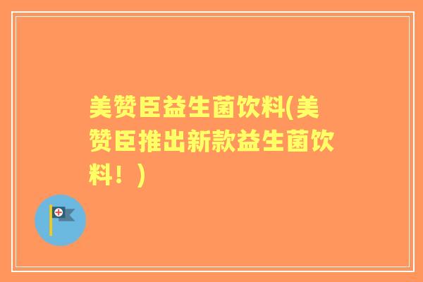 美赞臣益生菌饮料(美赞臣推出新款益生菌饮料!) 美赞臣益生菌饮料(美赞臣推出新款益生菌饮料!)