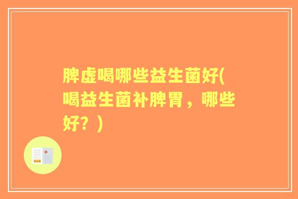 脾虚喝哪些益生菌好(喝益生菌补脾胃,哪些好?) 脾虚喝哪些益生菌好(喝益生菌补脾胃,哪些好?)