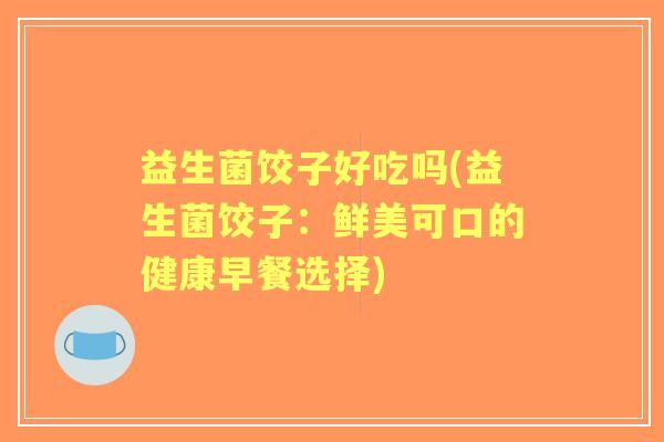 益生菌饺子好吃吗(益生菌饺子:鲜美可口的健康早餐选择) 益生菌饺子好吃吗(益生菌饺子:鲜美可口的健康早餐选择)