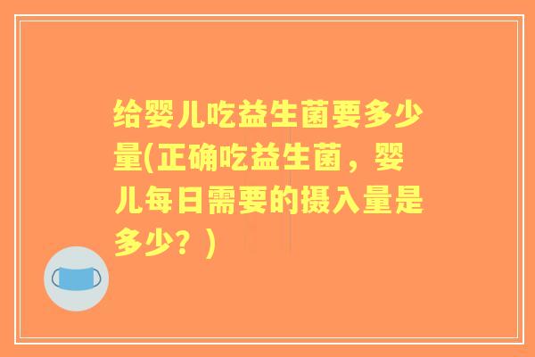 给婴儿吃益生菌要多少量(正确吃益生菌，婴儿每日需要的摄入量是多少？)