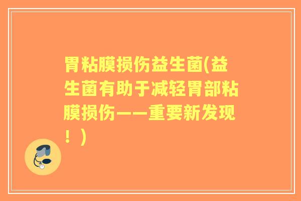 胃粘膜损伤益生菌(益生菌有助于减轻胃部粘膜损伤——重要新发现!) 胃粘膜损伤益生菌(益生菌有助于减轻胃部粘膜损伤——重要新发现!)