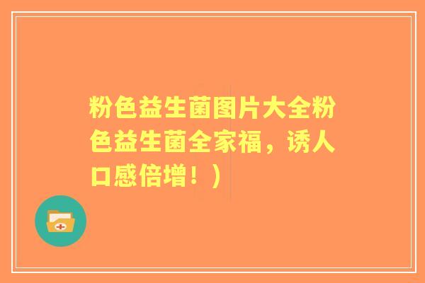 粉色益生菌图片大全粉色益生菌全家福，诱人口感倍增！)