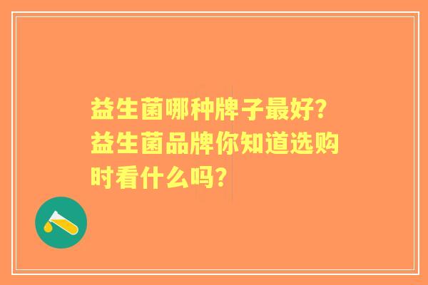 益生菌哪种牌子好？益生菌品牌你知道选购时看什么吗？