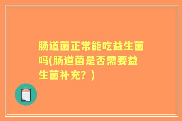 肠道菌正常能吃益生菌吗(肠道菌是否需要益生菌补充？)