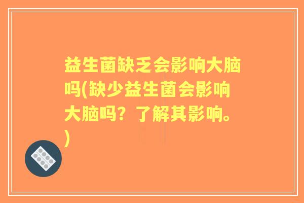 益生菌缺乏会影响大脑吗(缺少益生菌会影响大脑吗?了解其影响。) 益生菌缺乏会影响大脑吗(缺少益生菌会影响大脑吗?了解其影响。)