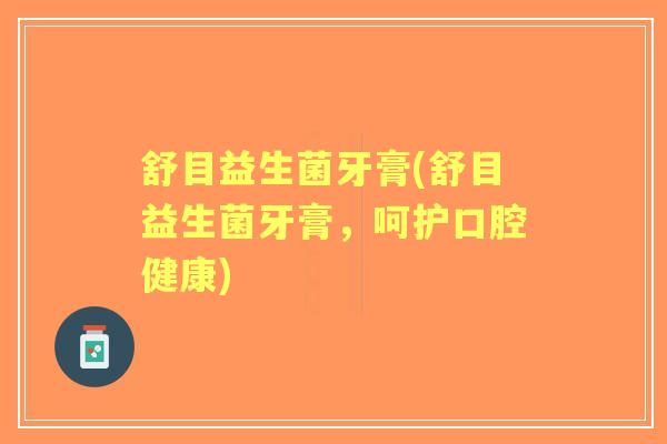 舒目益生菌牙膏(舒目益生菌牙膏,呵护口腔健康) 舒目益生菌牙膏(舒目益生菌牙膏,呵护口腔健康)