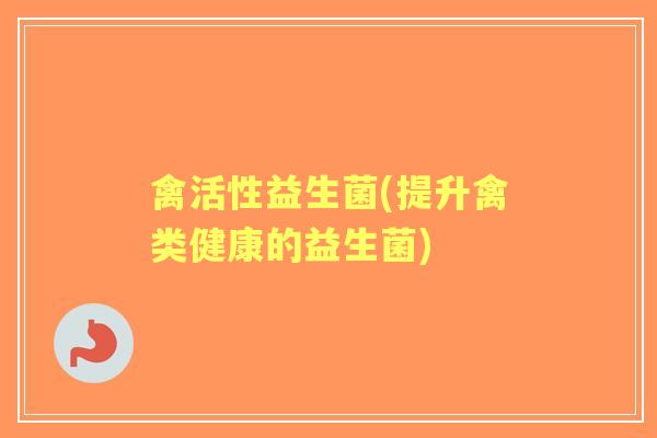 禽活性益生菌(提升禽类健康的益生菌)