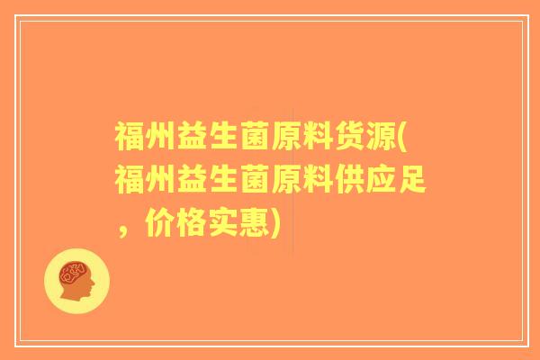 福州益生菌原料货源(福州益生菌原料供应足，价格实惠)