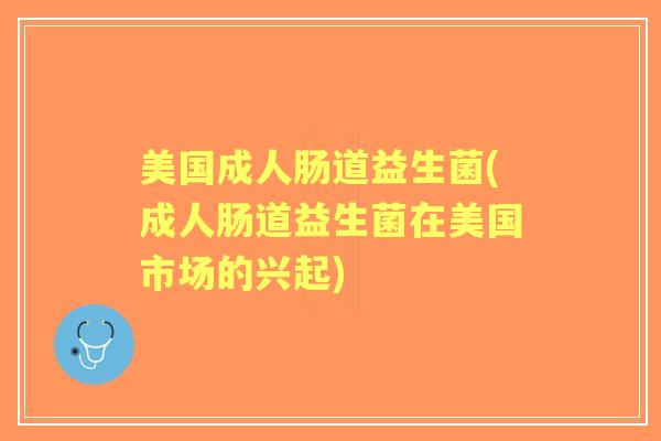 美国成人肠道益生菌(成人肠道益生菌在美国市场的兴起)
