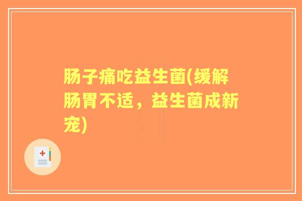 肠子痛吃益生菌(缓解肠胃不适,益生菌成新宠) 肠子痛吃益生菌(缓解肠胃不适,益生菌成新宠)