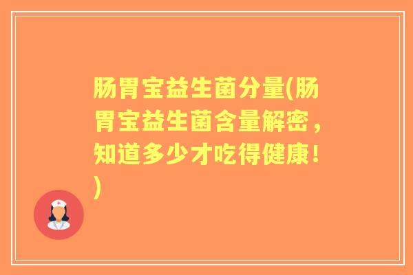 肠胃宝益生菌分量(肠胃宝益生菌含量解密,知道多少才吃得健康!) 肠胃宝益生菌分量(肠胃宝益生菌含量解密,知道多少才吃得健康!)