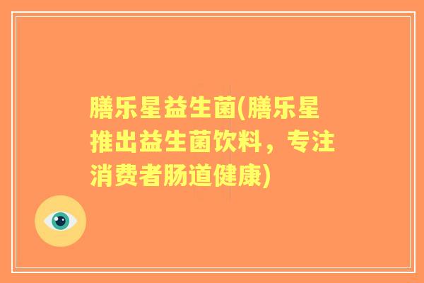 膳乐星益生菌(膳乐星推出益生菌饮料，专注消费者肠道健康)