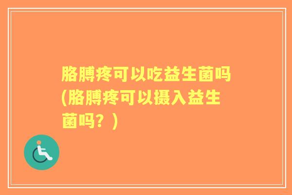 胳膊疼可以吃益生菌吗(胳膊疼可以摄入益生菌吗？)