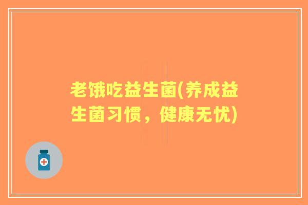 老饿吃益生菌(养成益生菌习惯,健康无忧) 老饿吃益生菌(养成益生菌习惯,健康无忧)