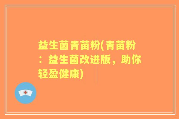 益生菌青苗粉(青苗粉：益生菌改进版，助你轻盈健康)