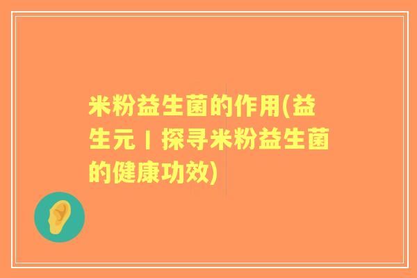 米粉益生菌的作用(益生元丨探寻米粉益生菌的健康功效)