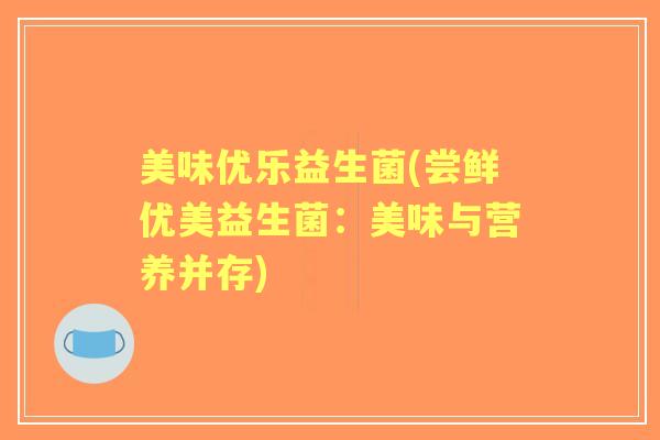 美味优乐益生菌(尝鲜优美益生菌：美味与营养并存)
