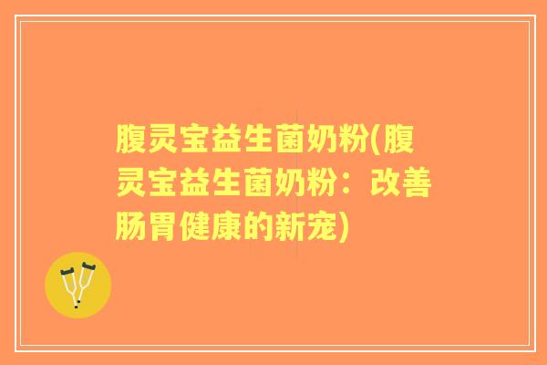 腹灵宝益生菌奶粉(腹灵宝益生菌奶粉：改善肠胃健康的新宠)