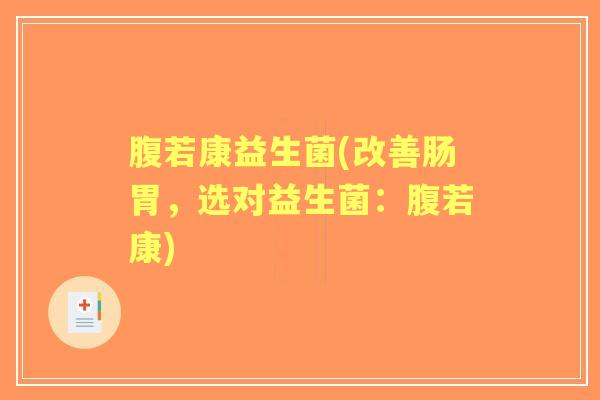 腹若康益生菌(改善肠胃,选对益生菌:腹若康) 腹若康益生菌(改善肠胃,选对益生菌:腹若康)