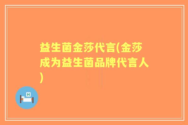 益生菌金莎代言(金莎成为益生菌品牌代言人) 益生菌金莎代言(金莎成为益生菌品牌代言人)
