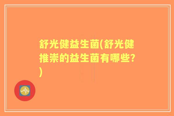 舒光健益生菌(舒光健推崇的益生菌有哪些？)