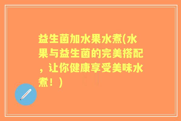 益生菌加水果水煮(水果与益生菌的完美搭配,让你健康享受美味水煮!) 益生菌加水果水煮(水果与益生菌的完美搭配,让你健康享受美味水煮!)