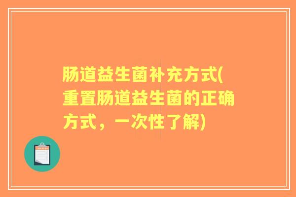 肠道益生菌补充方式(重置肠道益生菌的正确方式，一次性了解)