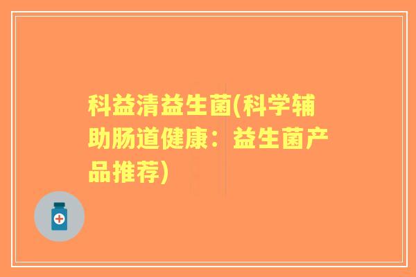 科益清益生菌(科学辅助肠道健康:益生菌产品推荐) 科益清益生菌(科学辅助肠道健康:益生菌产品推荐)