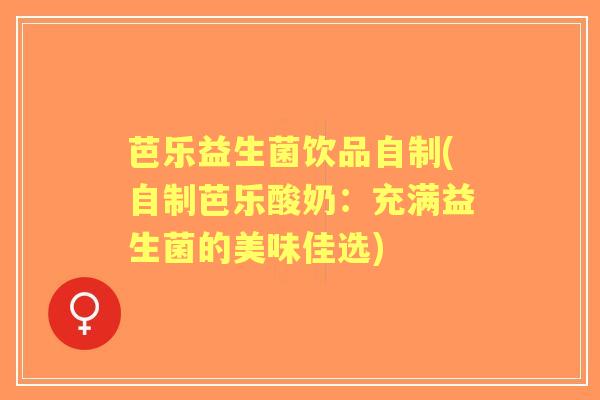 芭乐益生菌饮品自制(自制芭乐酸奶:充满益生菌的美味佳选) 芭乐益生菌饮品自制(自制芭乐酸奶:充满益生菌的美味佳选)