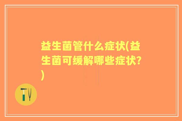 益生菌管什么症状(益生菌可缓解哪些症状？)