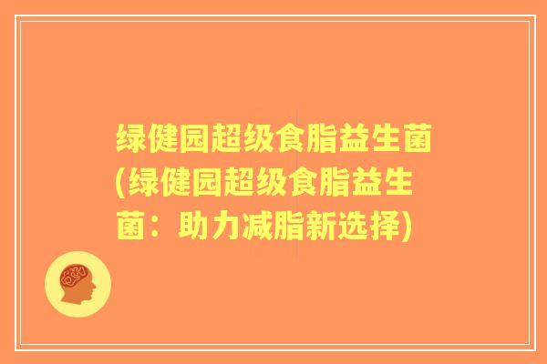 绿健园超级食脂益生菌(绿健园超级食脂益生菌：助力减脂新选择)