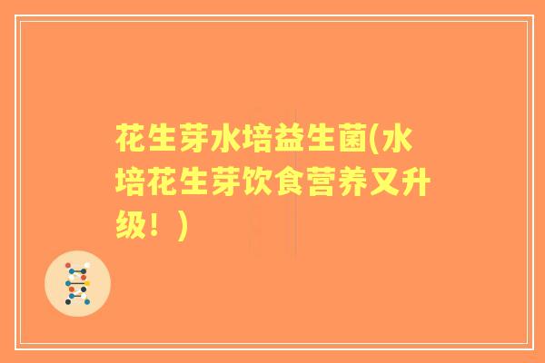 花生芽水培益生菌(水培花生芽饮食营养又升级!) 花生芽水培益生菌(水培花生芽饮食营养又升级!)