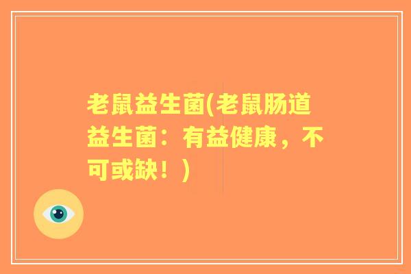 老鼠益生菌(老鼠肠道益生菌:有益健康,不可或缺!) 老鼠益生菌(老鼠肠道益生菌:有益健康,不可或缺!)