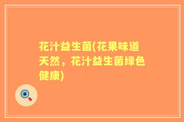 花汁益生菌(花果味道天然,花汁益生菌绿色健康) 花汁益生菌(花果味道天然,花汁益生菌绿色健康)