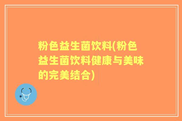 粉色益生菌饮料(粉色益生菌饮料健康与美味的完美结合) 粉色益生菌饮料(粉色益生菌饮料健康与美味的完美结合)