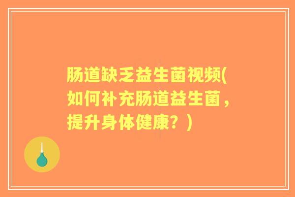 肠道缺乏益生菌视频(如何补充肠道益生菌,提升身体健康?) 肠道缺乏益生菌视频(如何补充肠道益生菌,提升身体健康?)