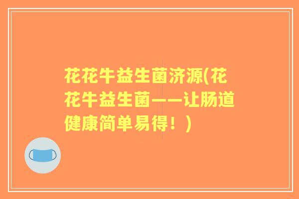 花花牛益生菌济源(花花牛益生菌——让肠道健康简单易得！)