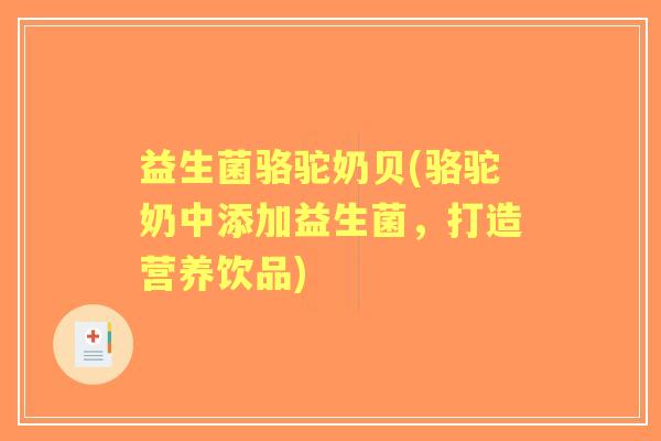益生菌骆驼奶贝(骆驼奶中添加益生菌,打造营养饮品) 益生菌骆驼奶贝(骆驼奶中添加益生菌,打造营养饮品)