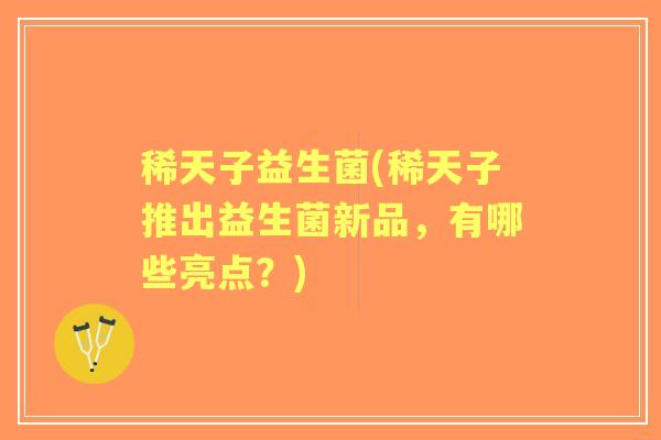 稀天子益生菌(稀天子推出益生菌新品，有哪些亮点？)