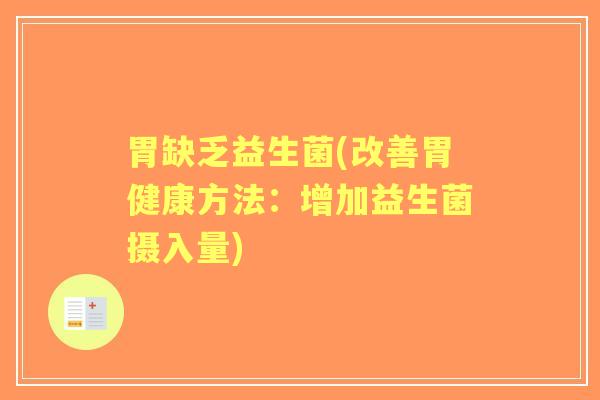 胃缺乏益生菌(改善胃健康方法:增加益生菌摄入量) 胃缺乏益生菌(改善胃健康方法:增加益生菌摄入量)