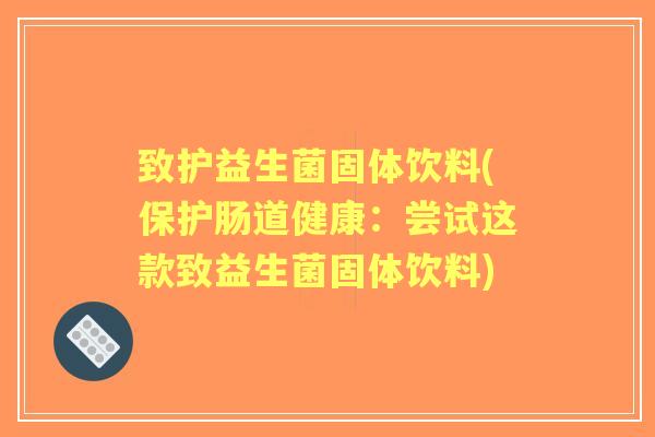 致护益生菌固体饮料(保护肠道健康：尝试这款致益生菌固体饮料)