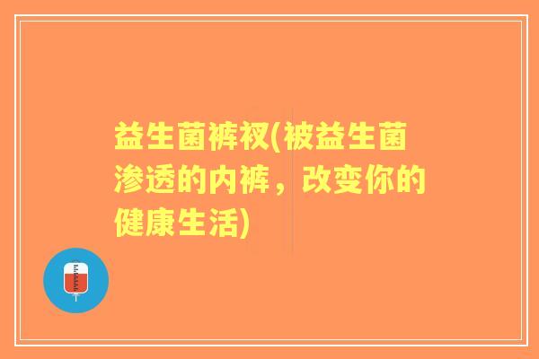 益生菌裤衩(被益生菌渗透的内裤，改变你的健康生活)